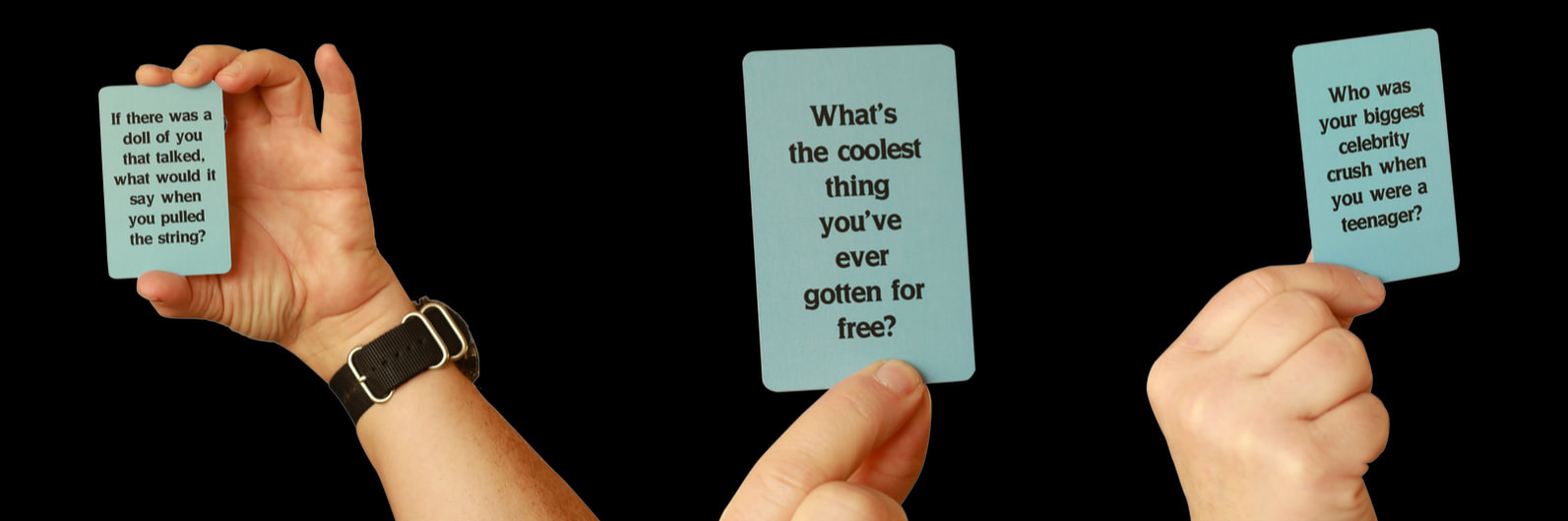 Cards from You Don't Know My Life. If there was a doll of you that talked, what would it say when you pulled the string? What's the coolest thing you've ever gotten for free? Who was your biggest celebrity crush when you were a teenager?